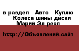  в раздел : Авто » Куплю »  » Колеса,шины,диски . Марий Эл респ.